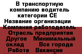 В транспортную компанию водитель категории СЕ › Название организации ­ Компания-работодатель › Отрасль предприятия ­ Другое › Минимальный оклад ­ 1 - Все города Работа » Вакансии   . Марий Эл респ.,Йошкар-Ола г.